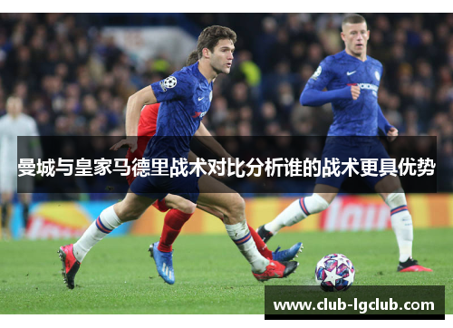 曼城与皇家马德里战术对比分析谁的战术更具优势