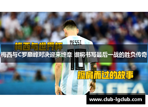 梅西与C罗巅峰对决迎来终章 谁将书写最后一战的胜负传奇
