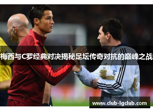 梅西与C罗经典对决揭秘足坛传奇对抗的巅峰之战