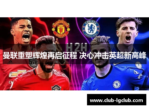 曼联重塑辉煌再启征程 决心冲击英超新高峰