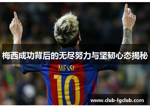 梅西成功背后的无尽努力与坚韧心态揭秘