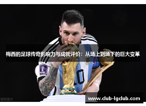 梅西的足球传奇影响力与成就评价：从场上到场下的巨大变革