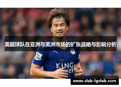英超球队在亚洲与美洲市场的扩张战略与影响分析