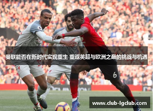 曼联能否在新时代实现重生 重返英超与欧洲之巅的挑战与机遇