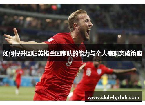 如何提升回归英格兰国家队的能力与个人表现突破策略