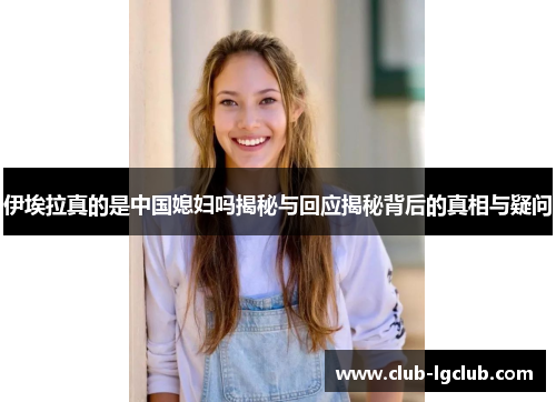 伊埃拉真的是中国媳妇吗揭秘与回应揭秘背后的真相与疑问
