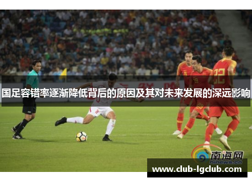 国足容错率逐渐降低背后的原因及其对未来发展的深远影响