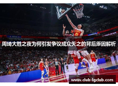 周琦大胜之夜为何引发争议成众矢之的背后原因解析