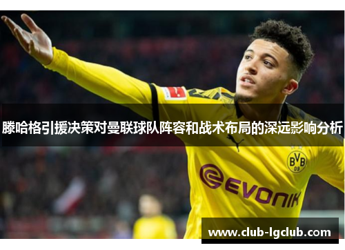 滕哈格引援决策对曼联球队阵容和战术布局的深远影响分析