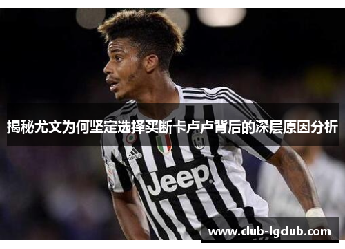 揭秘尤文为何坚定选择买断卡卢卢背后的深层原因分析