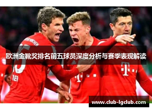 欧洲金靴奖排名前五球员深度分析与赛季表现解读