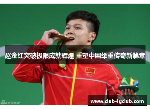 赵金红突破极限成就辉煌 重塑中国举重传奇新篇章
