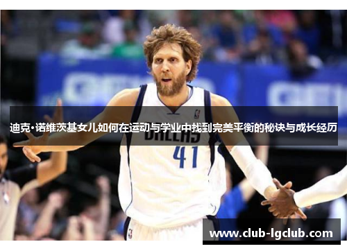 迪克·诺维茨基女儿如何在运动与学业中找到完美平衡的秘诀与成长经历