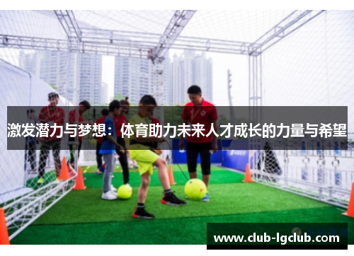 激发潜力与梦想：体育助力未来人才成长的力量与希望