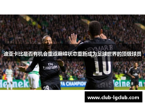 迪亚卡比是否有机会重返巅峰状态重新成为足球世界的顶级球员