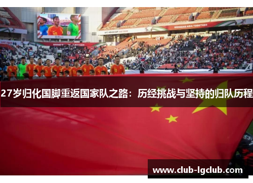 27岁归化国脚重返国家队之路：历经挑战与坚持的归队历程