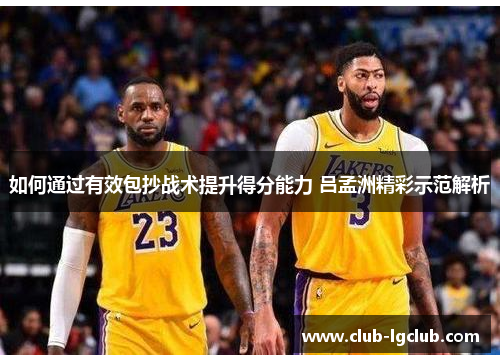 如何通过有效包抄战术提升得分能力 吕孟洲精彩示范解析