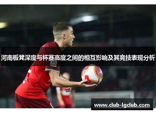 河南板凳深度与杯赛高度之间的相互影响及其竞技表现分析