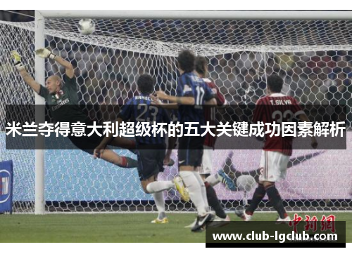 米兰夺得意大利超级杯的五大关键成功因素解析