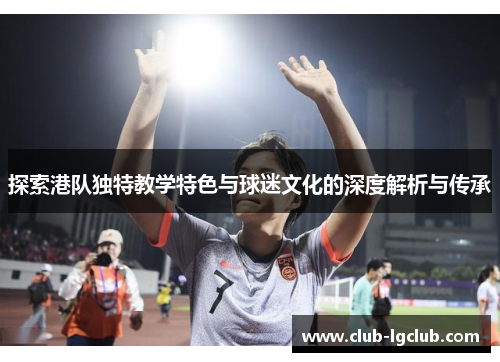 探索港队独特教学特色与球迷文化的深度解析与传承