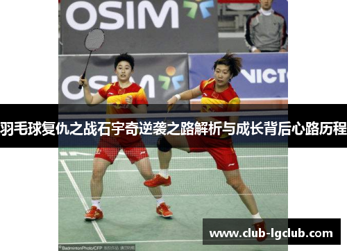 羽毛球复仇之战石宇奇逆袭之路解析与成长背后心路历程