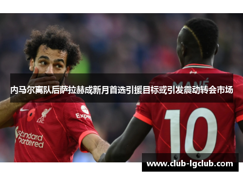 内马尔离队后萨拉赫成新月首选引援目标或引发震动转会市场