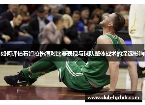 如何评估布姆拉伤病对比赛表现与球队整体战术的深远影响