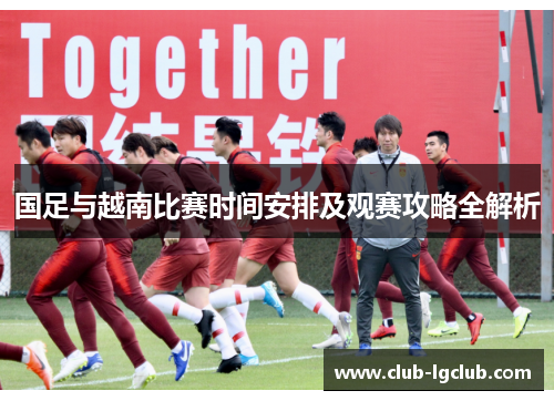 国足与越南比赛时间安排及观赛攻略全解析