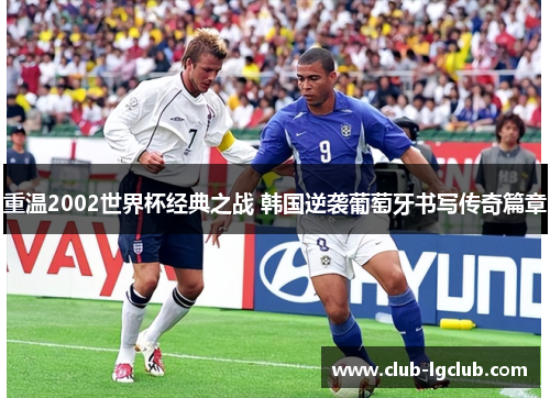 重温2002世界杯经典之战 韩国逆袭葡萄牙书写传奇篇章