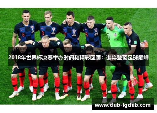 2018年世界杯决赛举办时间和精彩回顾：谁将登顶足球巅峰