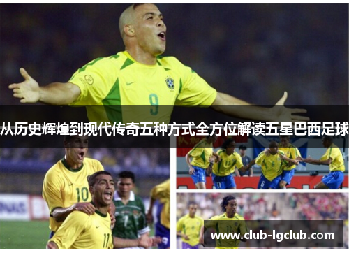 从历史辉煌到现代传奇五种方式全方位解读五星巴西足球