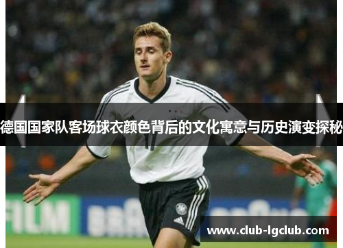 德国国家队客场球衣颜色背后的文化寓意与历史演变探秘