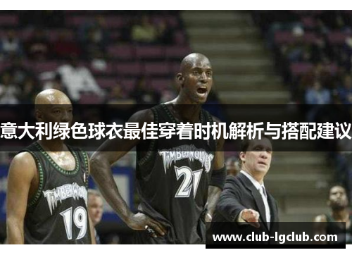 意大利绿色球衣最佳穿着时机解析与搭配建议