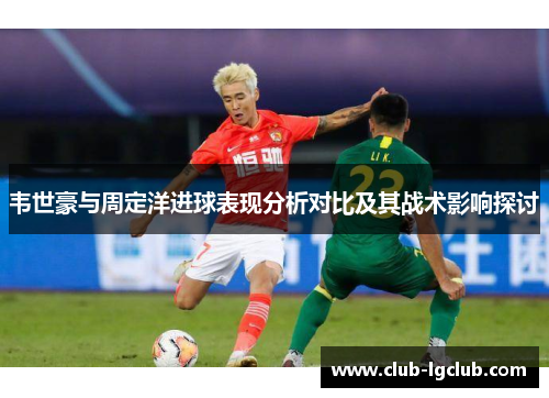 韦世豪与周定洋进球表现分析对比及其战术影响探讨