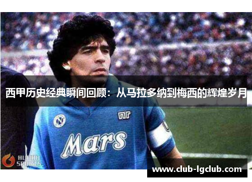 西甲历史经典瞬间回顾:从马拉多纳到梅西的辉煌岁月 西甲历史经典瞬间回顾:从马拉多纳到梅西的辉煌岁月