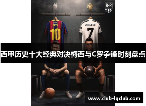 西甲历史十大经典对决梅西与C罗争锋时刻盘点 西甲历史十大经典对决梅西与C罗争锋时刻盘点