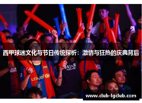 西甲球迷文化与节日传统探析:激情与狂热的庆典背后 西甲球迷文化与节日传统探析:激情与狂热的庆典背后