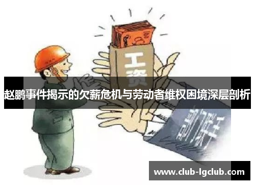 赵鹏事件揭示的欠薪危机与劳动者维权困境深层剖析 赵鹏事件揭示的欠薪危机与劳动者维权困境深层剖析