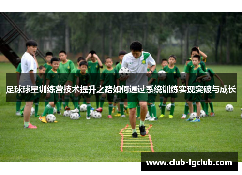 足球球星训练营技术提升之路如何通过系统训练实现突破与成长