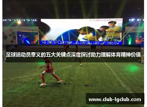 足球运动员意义的五大关键点深度探讨助力理解体育精神价值