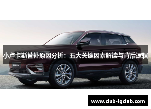 小卢卡斯替补原因分析:五大关键因素解读与背后逻辑 小卢卡斯替补原因分析:五大关键因素解读与背后逻辑