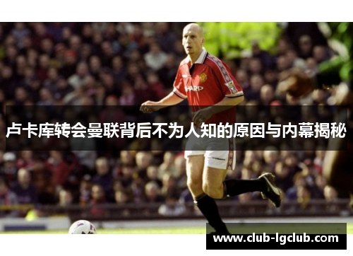 卢卡库转会曼联背后不为人知的原因与内幕揭秘