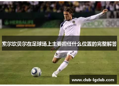 索尔坎贝尔在足球场上主要担任什么位置的完整解答 索尔坎贝尔在足球场上主要担任什么位置的完整解答