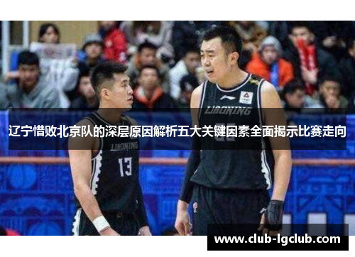 辽宁惜败北京队的深层原因解析五大关键因素全面揭示比赛走向