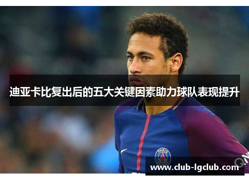 迪亚卡比复出后的五大关键因素助力球队表现提升