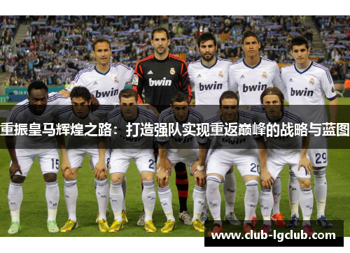 重振皇马辉煌之路：打造强队实现重返巅峰的战略与蓝图