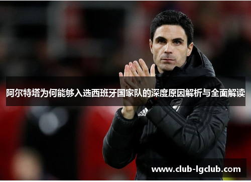 阿尔特塔为何能够入选西班牙国家队的深度原因解析与全面解读 阿尔特塔为何能够入选西班牙国家队的深度原因解析与全面解读