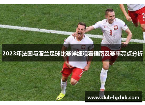 2023年法国与波兰足球比赛详细观看指南及赛事亮点分析