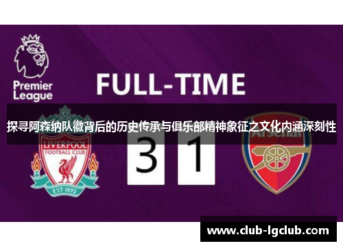 探寻阿森纳队徽背后的历史传承与俱乐部精神象征之文化内涵深刻性 探寻阿森纳队徽背后的历史传承与俱乐部精神象征之文化内涵深刻性