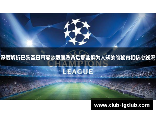 深度解析巴黎圣日耳曼欧冠屡败背后那些鲜为人知的隐秘真相核心线索 深度解析巴黎圣日耳曼欧冠屡败背后那些鲜为人知的隐秘真相核心线索